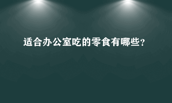 适合办公室吃的零食有哪些？