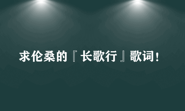 求伦桑的『长歌行』歌词！