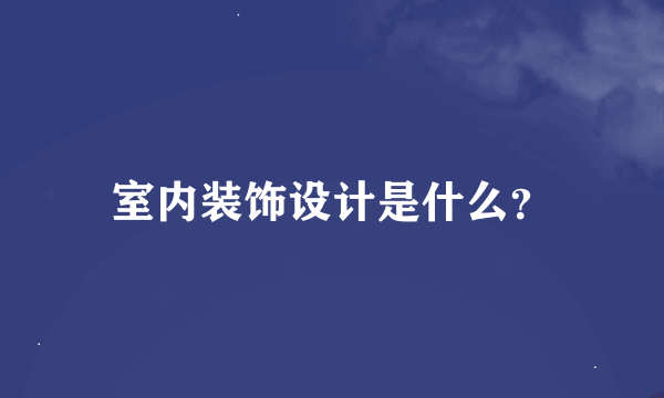 室内装饰设计是什么？