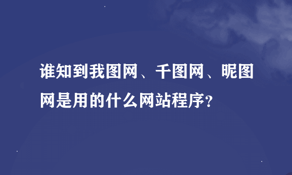 谁知到我图网、千图网、昵图网是用的什么网站程序？