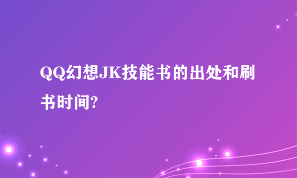 QQ幻想JK技能书的出处和刷书时间?