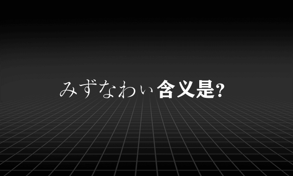 みずなわぃ含义是？