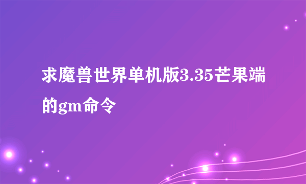 求魔兽世界单机版3.35芒果端的gm命令