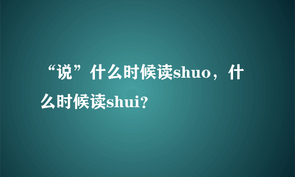 “说”什么时候读shuo，什么时候读shui？