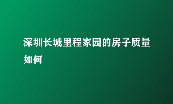 深圳长城里程家园的房子质量如何