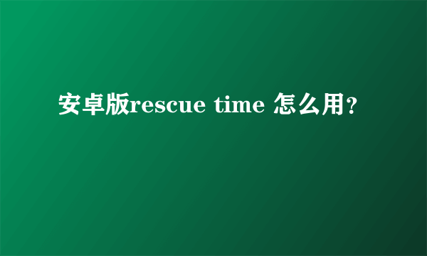 安卓版rescue time 怎么用？