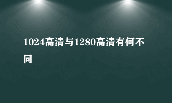 1024高清与1280高清有何不同