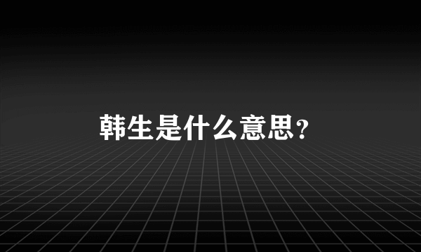 韩生是什么意思？