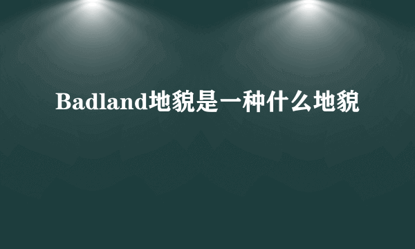 Badland地貌是一种什么地貌