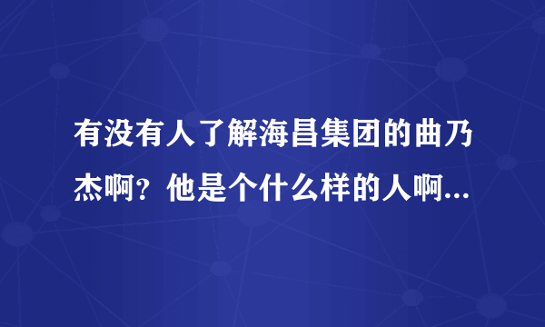 有没有人了解海昌集团的曲乃杰啊？他是个什么样的人啊？什么背景啊？