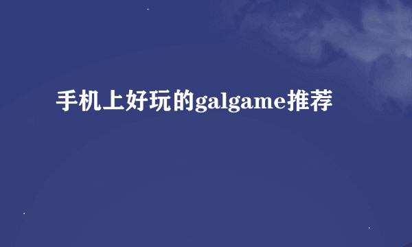 手机上好玩的galgame推荐