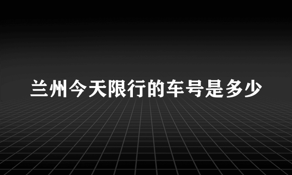 兰州今天限行的车号是多少