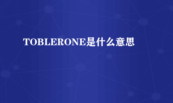 TOBLERONE是什么意思