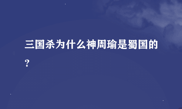 三国杀为什么神周瑜是蜀国的？