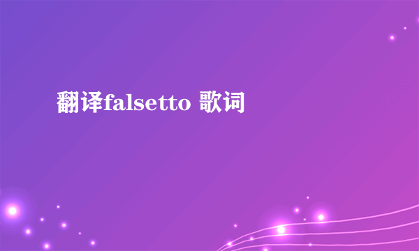 翻译falsetto 歌词