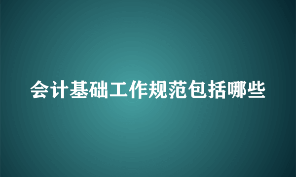 会计基础工作规范包括哪些