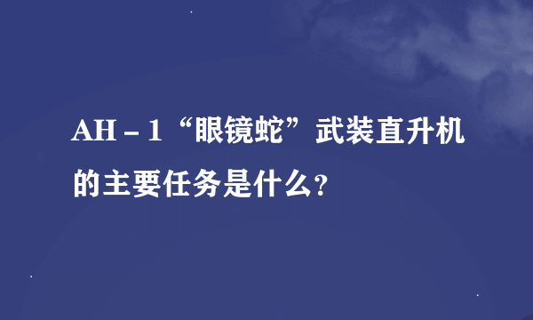 AH－1“眼镜蛇”武装直升机的主要任务是什么？