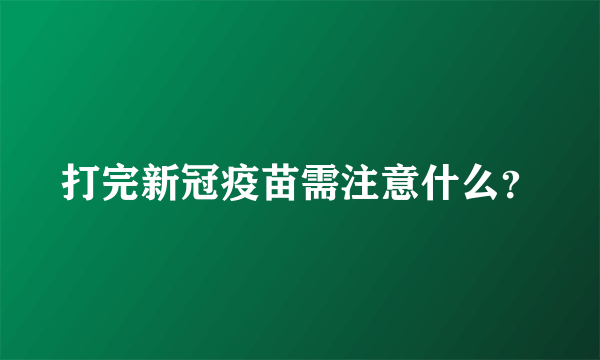 打完新冠疫苗需注意什么？