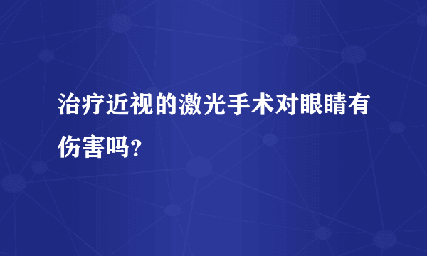 治疗近视的激光手术对眼睛有伤害吗？