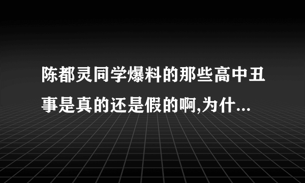 陈都灵同学爆料的那些高中丑事是真的还是假的啊,为什么同学都不喜欢她?