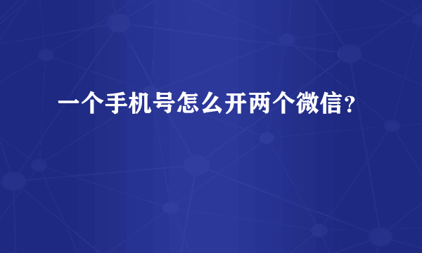 一个手机号怎么开两个微信？