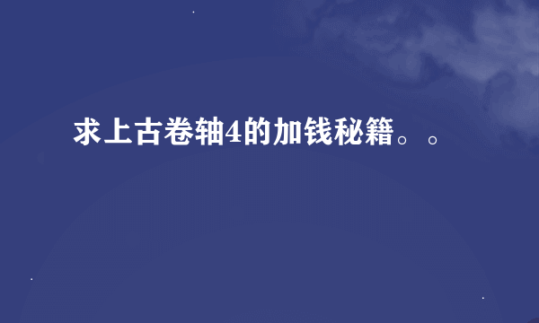 求上古卷轴4的加钱秘籍。。