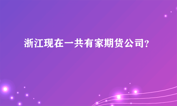 浙江现在一共有家期货公司？