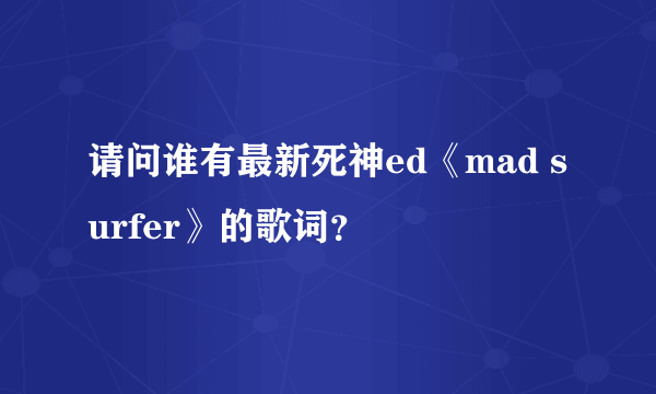 请问谁有最新死神ed《mad surfer》的歌词？