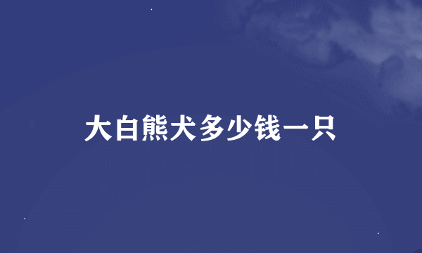 大白熊犬多少钱一只