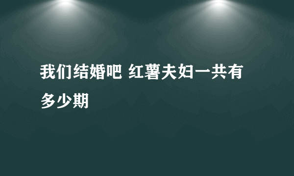 我们结婚吧 红薯夫妇一共有多少期