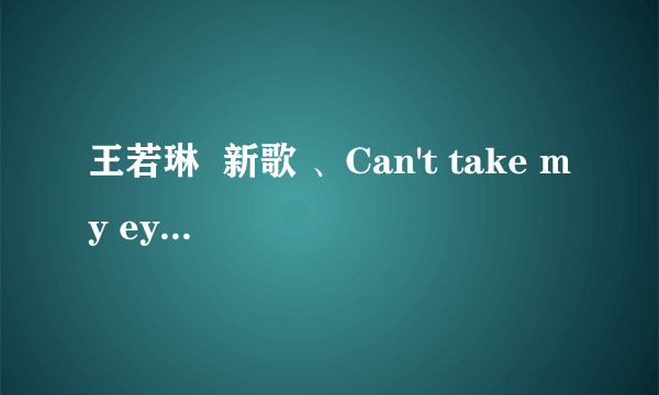 王若琳  新歌 、Can't take my eyes off you 歌词