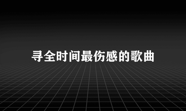 寻全时间最伤感的歌曲