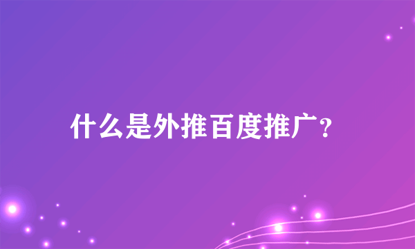 什么是外推百度推广？