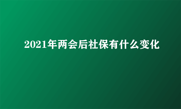 2021年两会后社保有什么变化