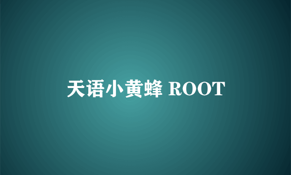 天语小黄蜂 ROOT