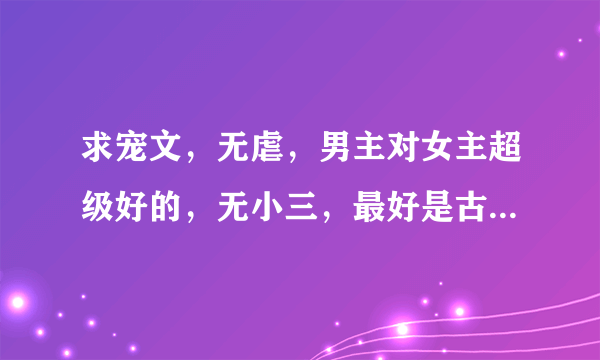 求宠文，无虐，男主对女主超级好的，无小三，最好是古代的、穿越的