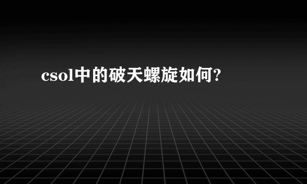 csol中的破天螺旋如何?