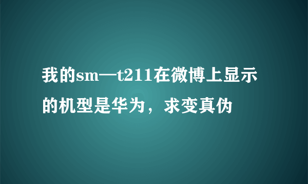 我的sm—t211在微博上显示的机型是华为，求变真伪