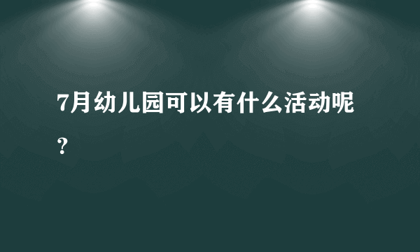 7月幼儿园可以有什么活动呢？