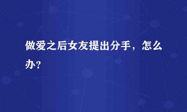 做爱之后女友提出分手，怎么办？