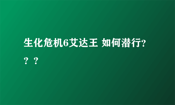 生化危机6艾达王 如何潜行？？？