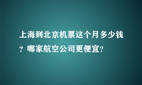 上海到北京机票这个月多少钱？哪家航空公司更便宜？