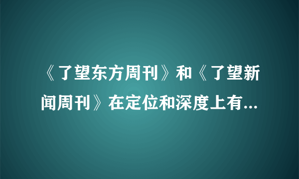 《了望东方周刊》和《了望新闻周刊》在定位和深度上有什么不同之处？哪个更好些？