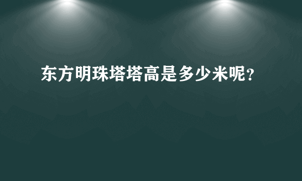 东方明珠塔塔高是多少米呢？