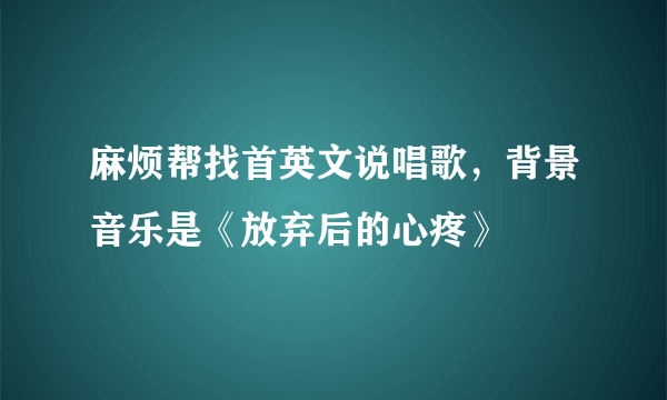 麻烦帮找首英文说唱歌，背景音乐是《放弃后的心疼》