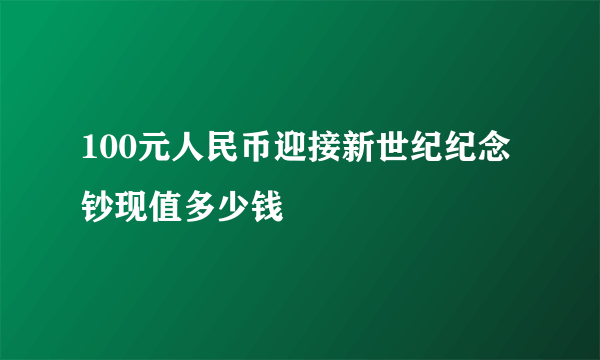 100元人民币迎接新世纪纪念钞现值多少钱