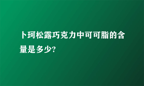 卜珂松露巧克力中可可脂的含量是多少?