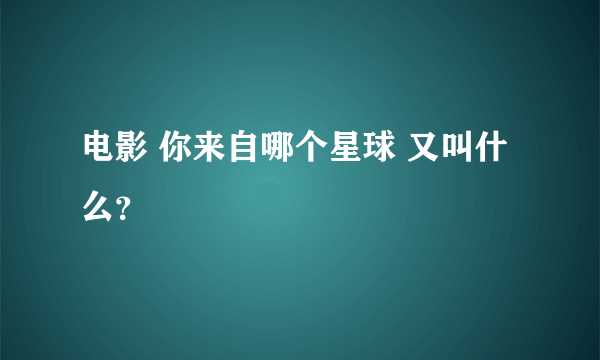 电影 你来自哪个星球 又叫什么？