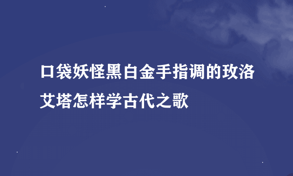 口袋妖怪黑白金手指调的玫洛艾塔怎样学古代之歌