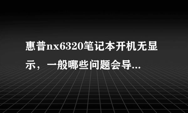 惠普nx6320笔记本开机无显示，一般哪些问题会导致这样的情况发生？